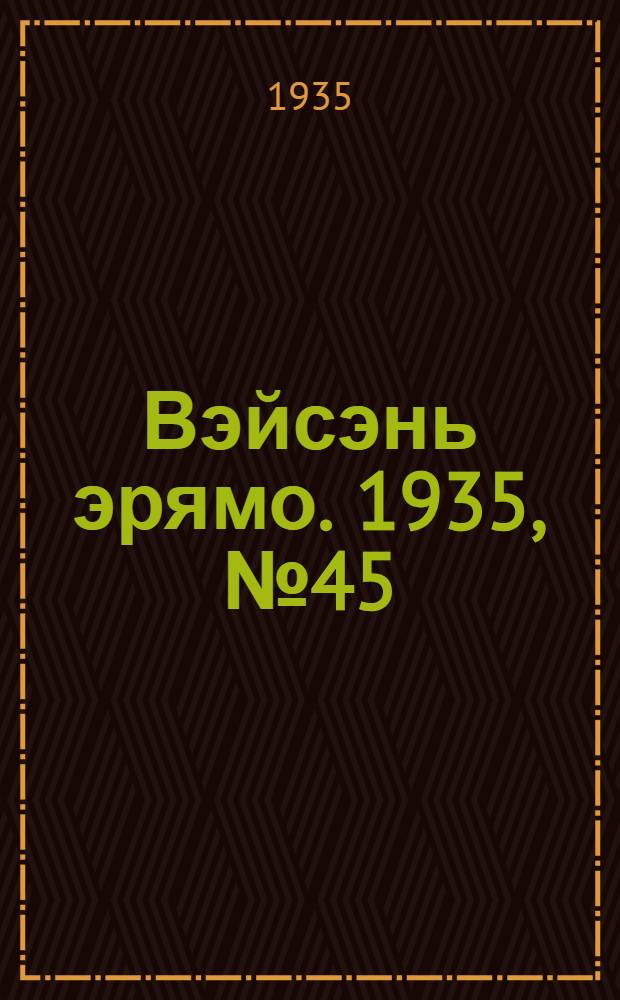 Вэйсэнь эрямо. 1935, №45 (7 апр.) : 1935, №45 (7 апр.)