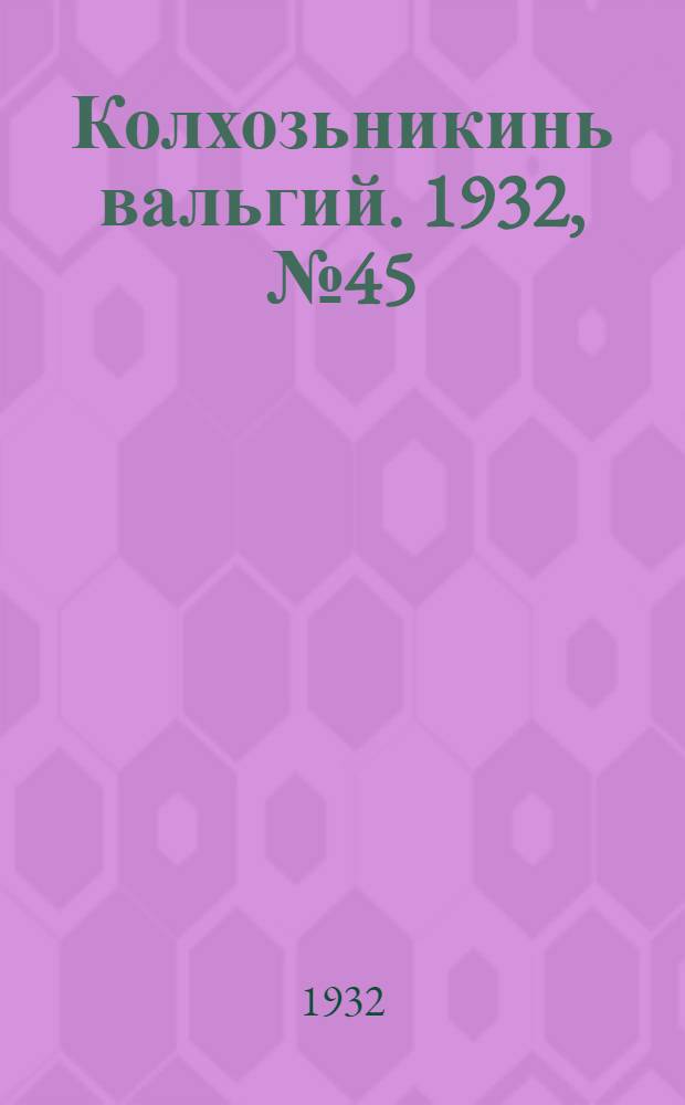 Колхозьникинь вальгий. 1932, №45 (12 дек.) : 1932, №45 (12 дек.)