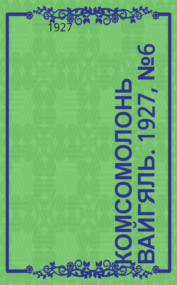 Комсомолонь вайгяль. 1927, №6 (21 апр.) : 1927, №6 (21 апр.)