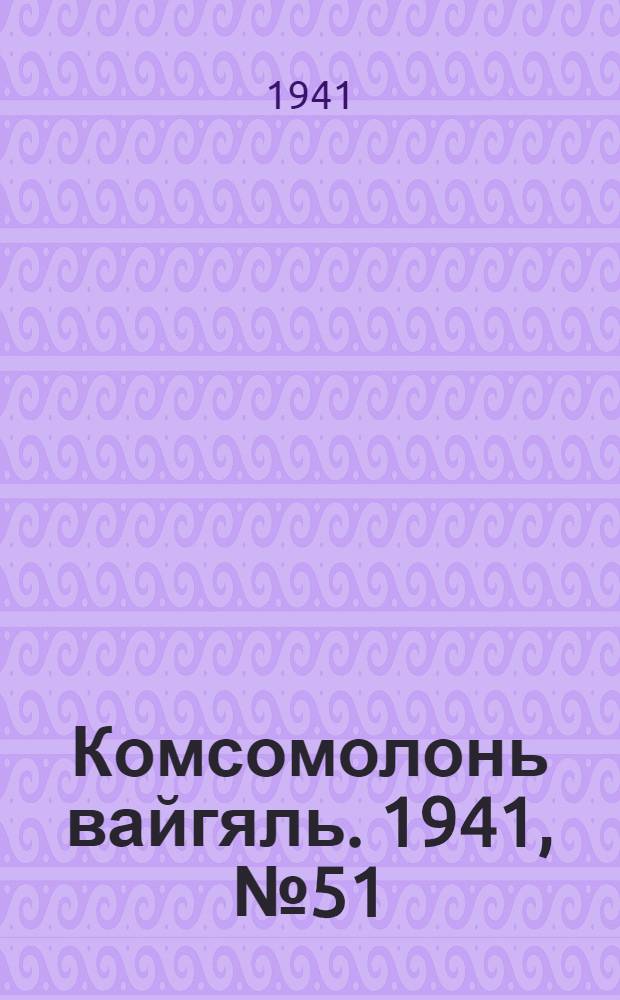 Комсомолонь вайгяль. 1941, №51 (8 мая) : 1941, №51 (8 мая)