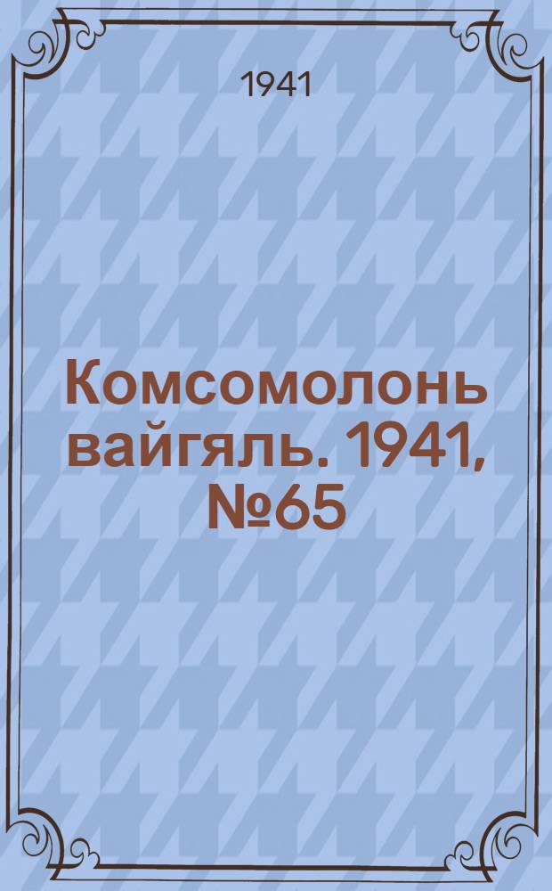 Комсомолонь вайгяль. 1941, №65 (12 июня) : 1941, №65 (12 июня)
