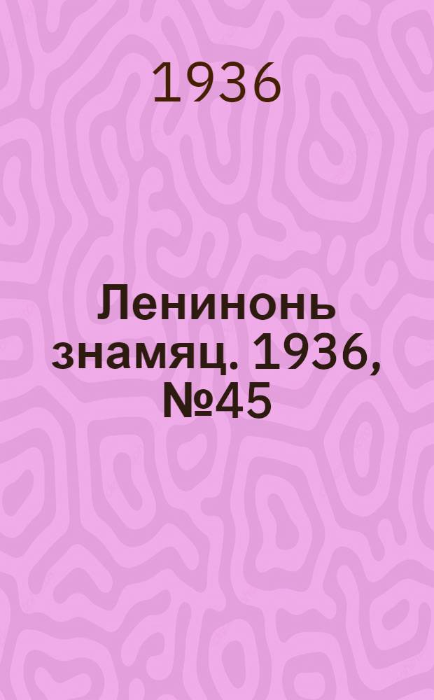 Ленинонь знамяц. 1936, №45 (20 июля) : 1936, №45 (20 июля)