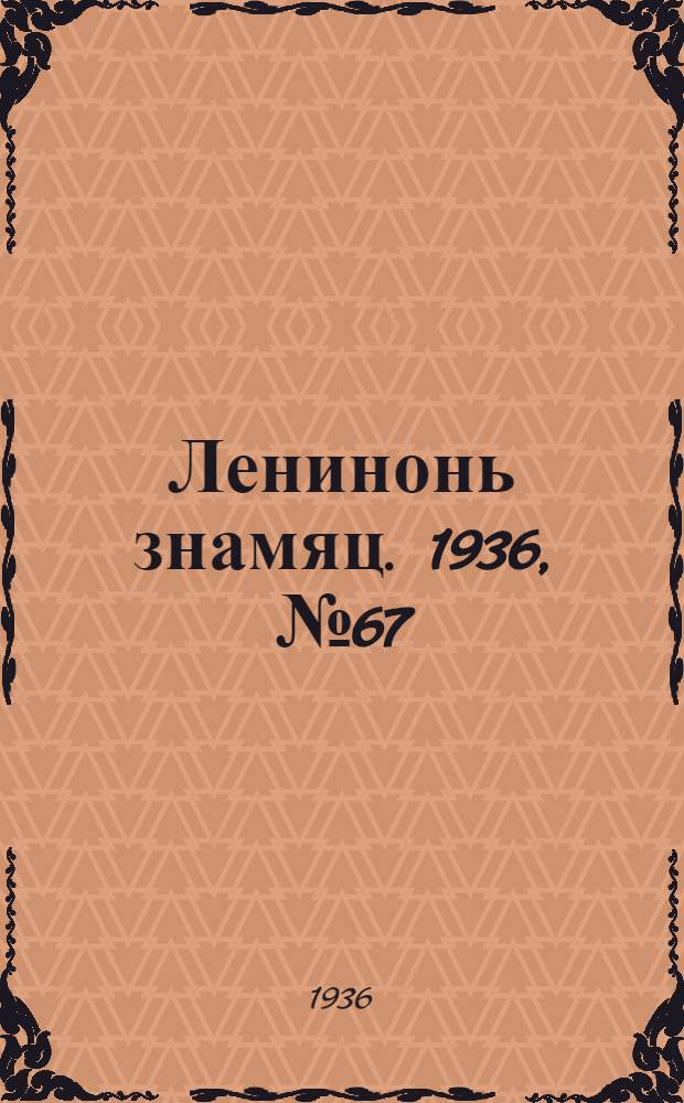 Ленинонь знамяц. 1936, №67 (31 окт.) : 1936, №67 (31 окт.)