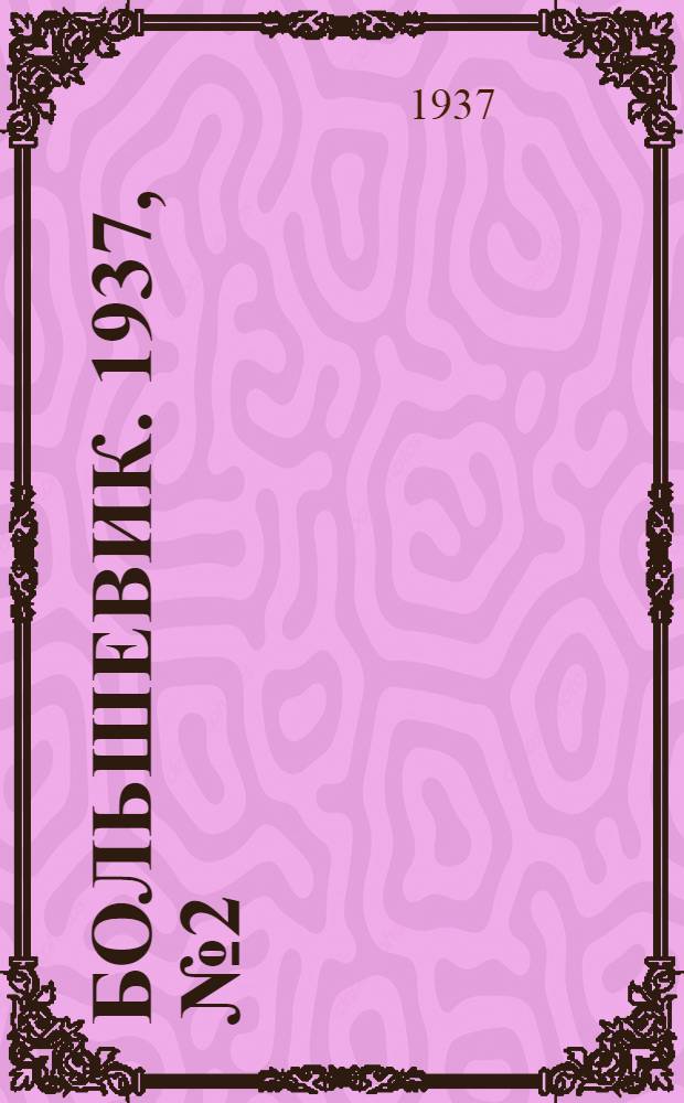Большевик. 1937, №2 (7 февр.) : 1937, №2 (7 февр.)