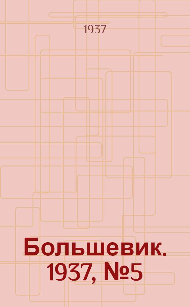 Большевик. 1937, №5 (11 марта) : 1937, №5 (11 марта)