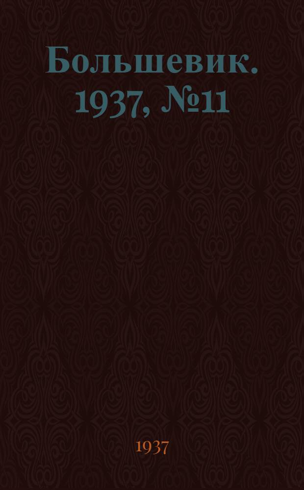 Большевик. 1937, №11 (31 мая) : 1937, №11 (31 мая)