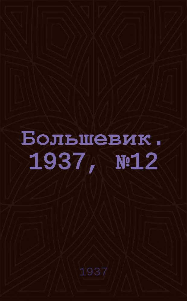 Большевик. 1937, №12 (22 июня) : 1937, №12 (22 июня)