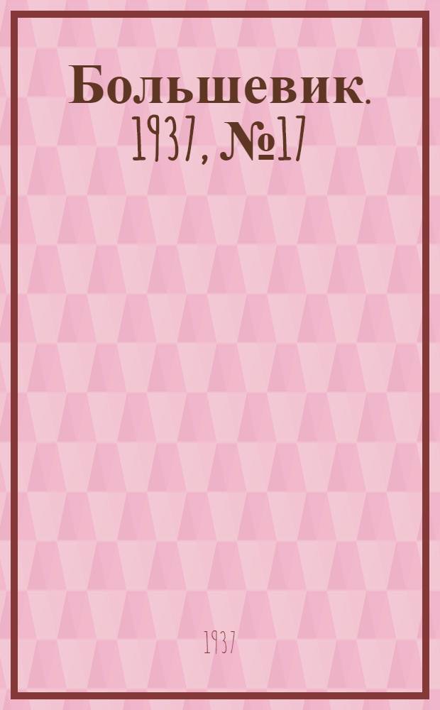 Большевик. 1937, №17 (18 июля) : 1937, №17 (18 июля)