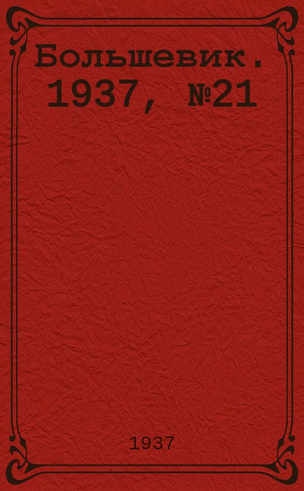 Большевик. 1937, №21 (20 авг.) : 1937, №21 (20 авг.)