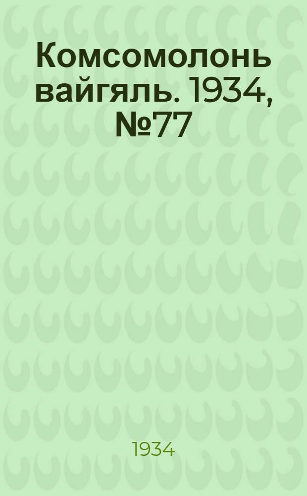 Комсомолонь вайгяль. 1934, №77 (18 нояб.) : 1934, №77 (18 нояб.)