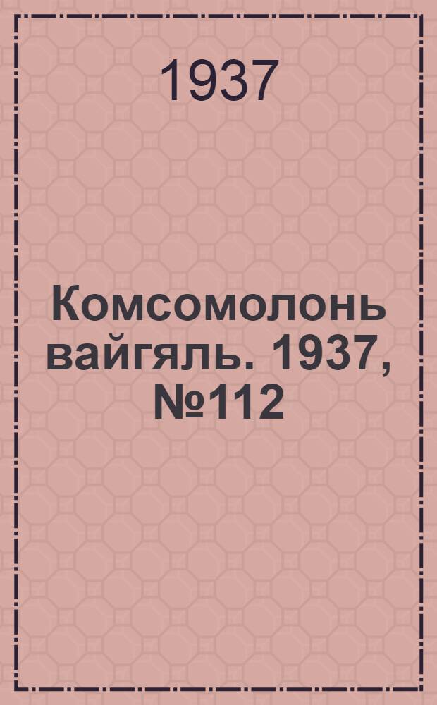 Комсомолонь вайгяль. 1937, №112 (11 окт.) : 1937, №112 (11 окт.)