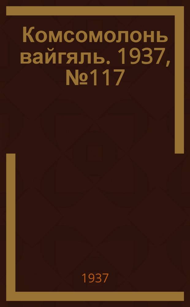 Комсомолонь вайгяль. 1937, №117 (23 окт.) : 1937, №117 (23 окт.)
