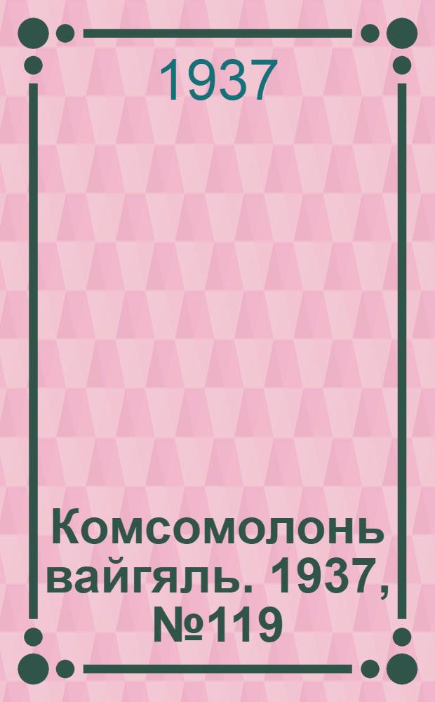Комсомолонь вайгяль. 1937, №119 (30 окт.) : 1937, №119 (30 окт.)