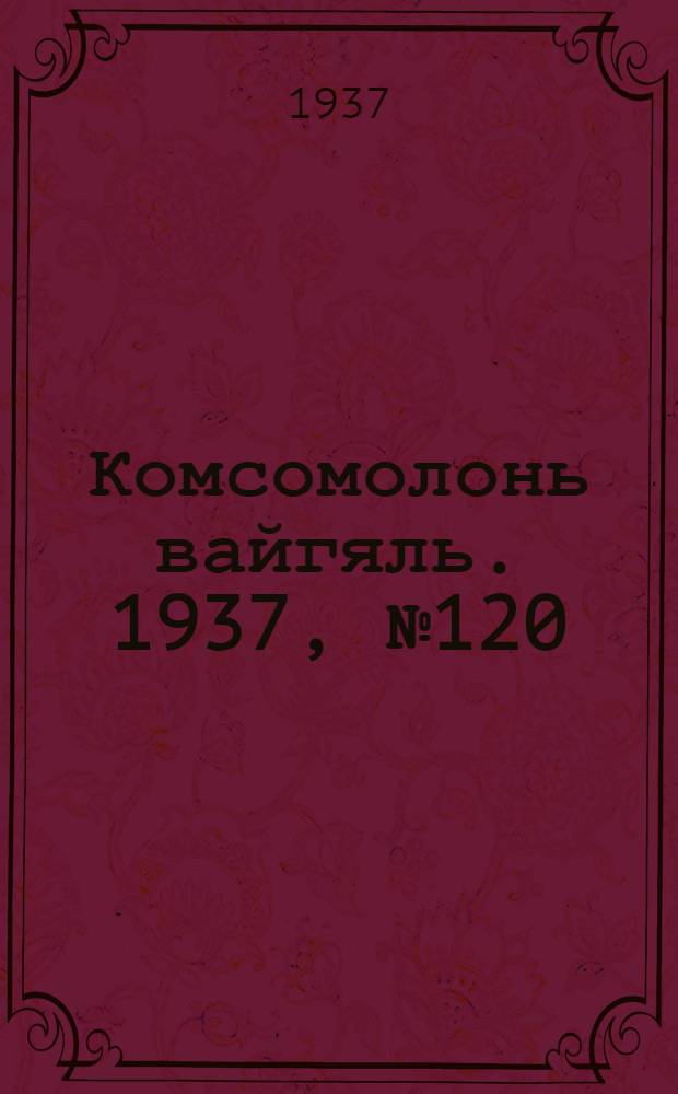Комсомолонь вайгяль. 1937, №120 (3 нояб.) : 1937, №120 (3 нояб.)