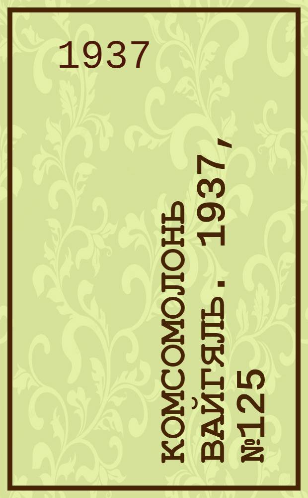 Комсомолонь вайгяль. 1937, №125 (16 нояб.) : 1937, №125 (16 нояб.)