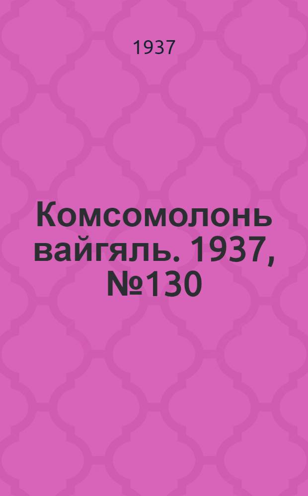 Комсомолонь вайгяль. 1937, №130 (28 нояб.) : 1937, №130 (28 нояб.)
