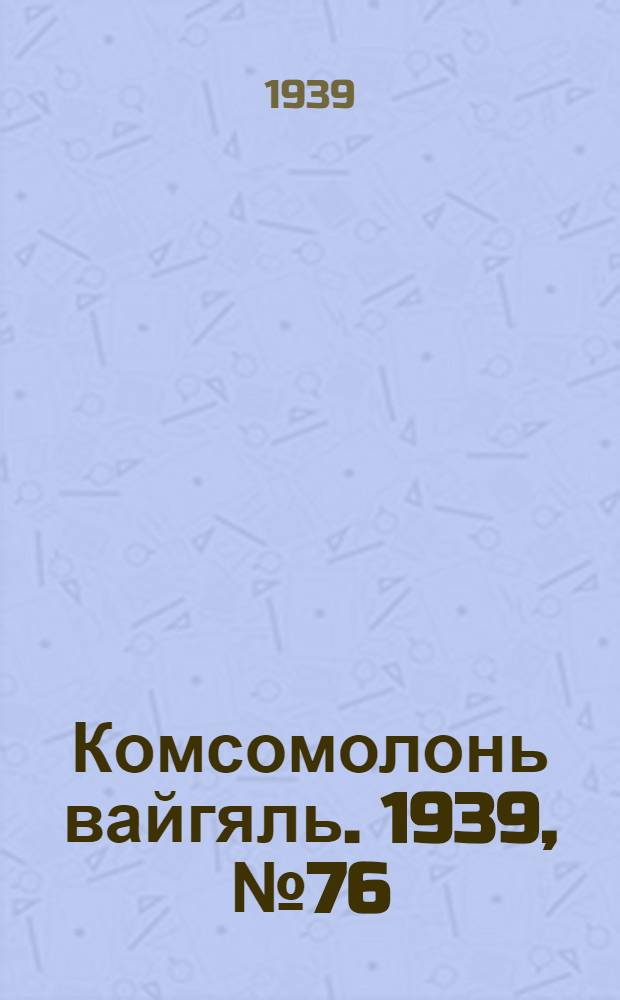 Комсомолонь вайгяль. 1939, №76 (9 мая) : 1939, №76 (9 мая)