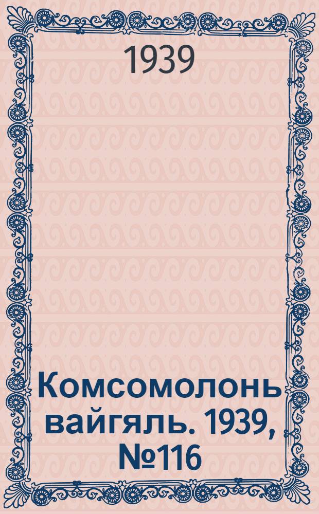 Комсомолонь вайгяль. 1939, №116 (15 авг.) : 1939, №116 (15 авг.)
