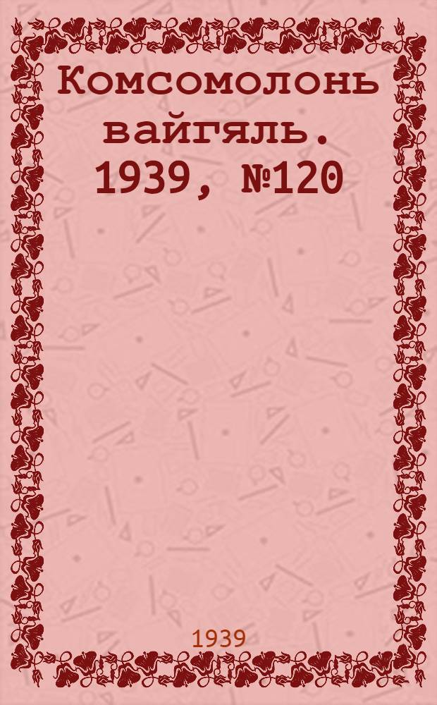 Комсомолонь вайгяль. 1939, №120 (26 авг.) : 1939, №120 (26 авг.)