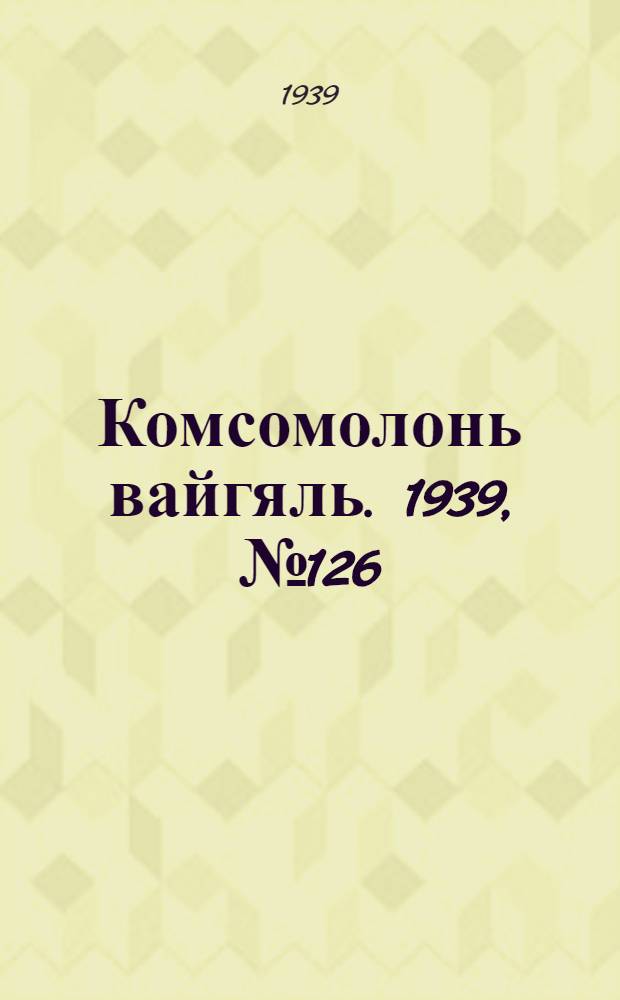 Комсомолонь вайгяль. 1939, №126 (8 сент.) : 1939, №126 (8 сент.)