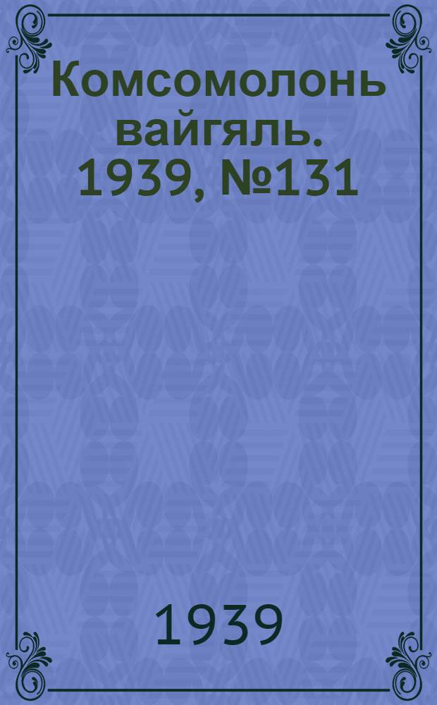 Комсомолонь вайгяль. 1939, №131 (21 сент.) : 1939, №131 (21 сент.)