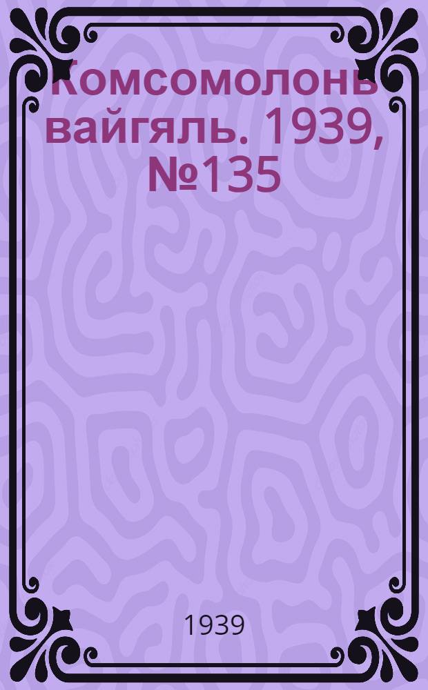 Комсомолонь вайгяль. 1939, №135 (5 окт.) : 1939, №135 (5 окт.)