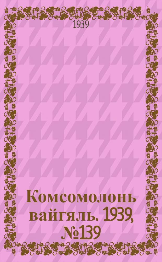 Комсомолонь вайгяль. 1939, №139 (15 окт.) : 1939, №139 (15 окт.)