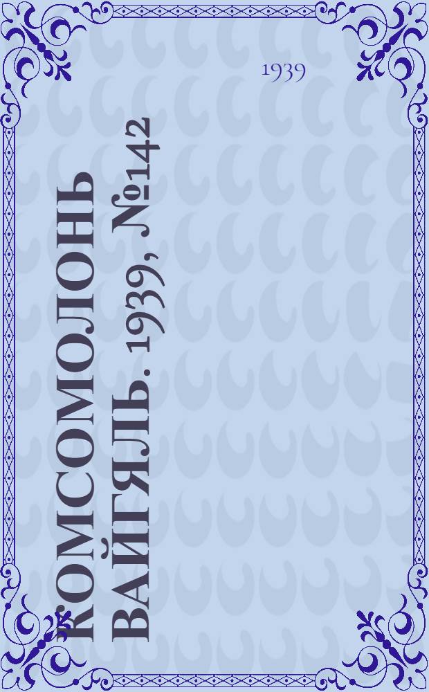 Комсомолонь вайгяль. 1939, №142 (23 окт.) : 1939, №142 (23 окт.)