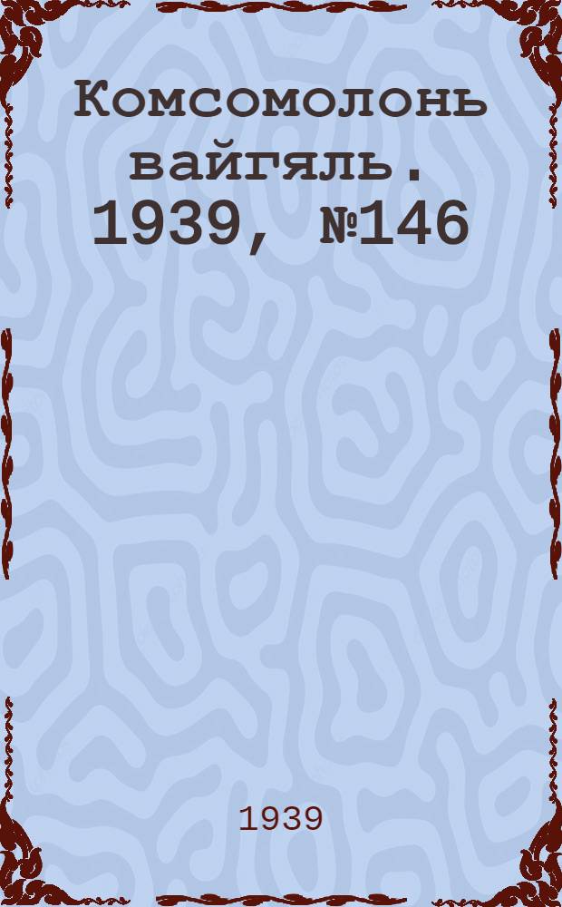 Комсомолонь вайгяль. 1939, №146 (3 нояб.) : 1939, №146 (3 нояб.)
