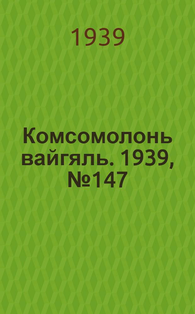 Комсомолонь вайгяль. 1939, №147 (4 нояб.) : 1939, №147 (4 нояб.)