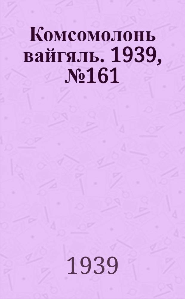 Комсомолонь вайгяль. 1939, №161 (12 дек.) : 1939, №161 (12 дек.)