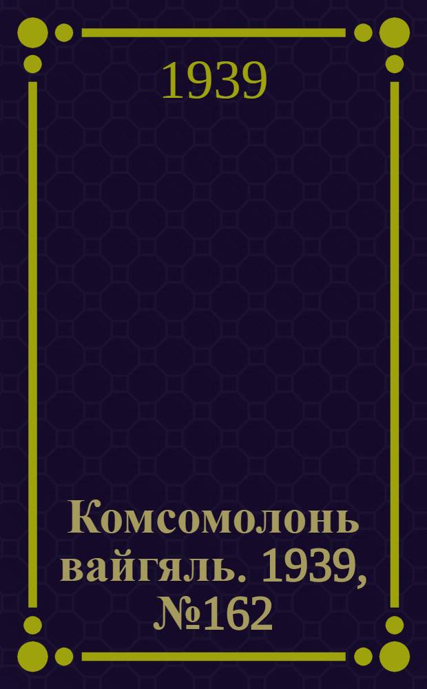 Комсомолонь вайгяль. 1939, №162 (15 дек.) : 1939, №162 (15 дек.)