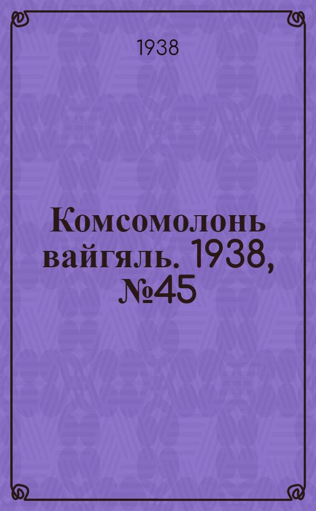 Комсомолонь вайгяль. 1938, №45 (21 апр.) : 1938, №45 (21 апр.)