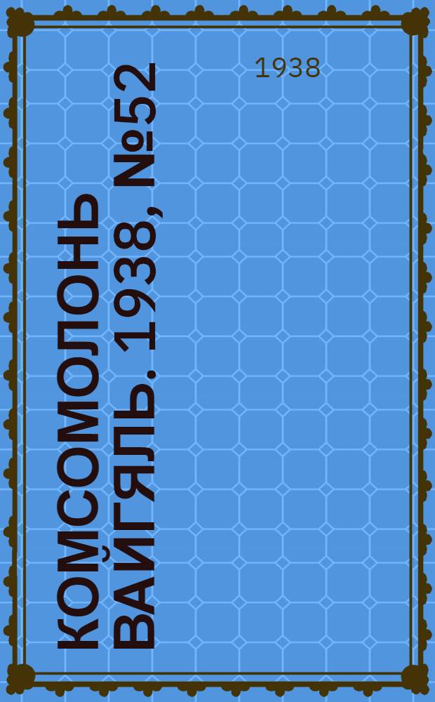 Комсомолонь вайгяль. 1938, №52 (10 мая) : 1938, №52 (10 мая)