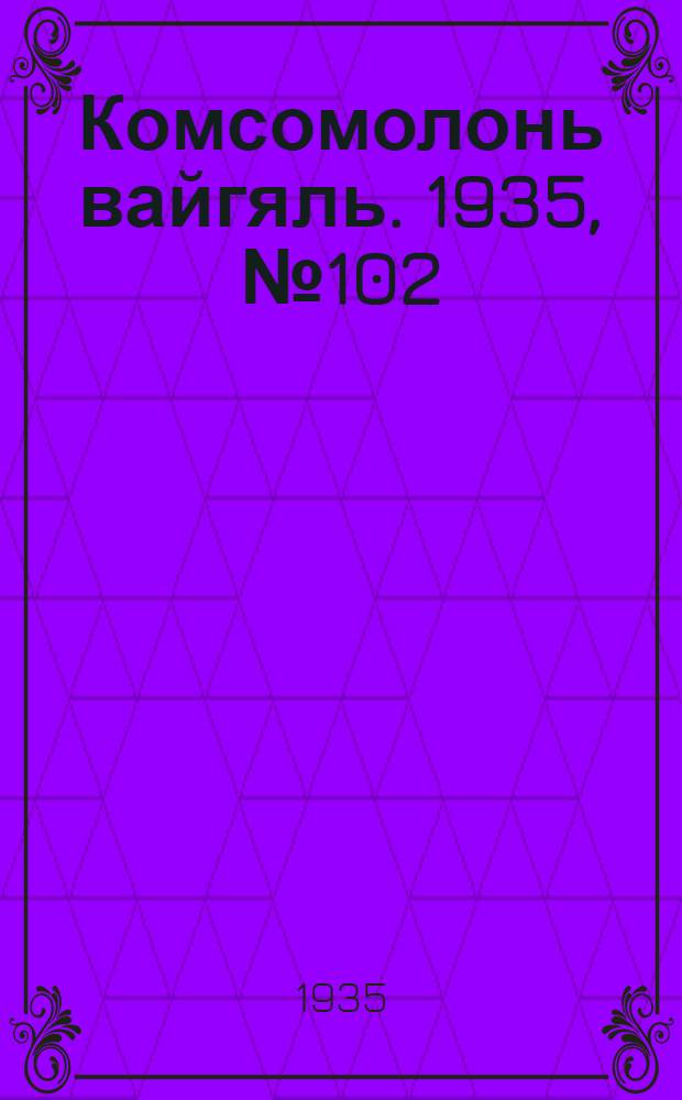 Комсомолонь вайгяль. 1935, №102 (14 сент.) : 1935, №102 (14 сент.)