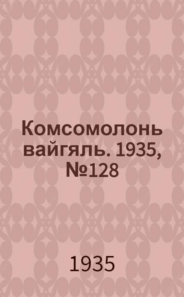 Комсомолонь вайгяль. 1935, №128 (20 нояб.) : 1935, №128 (20 нояб.)