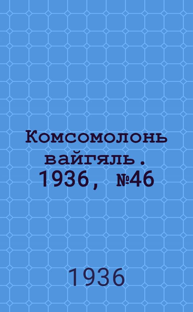 Комсомолонь вайгяль. 1936, №46 (27 апр.) : 1936, №46 (27 апр.)