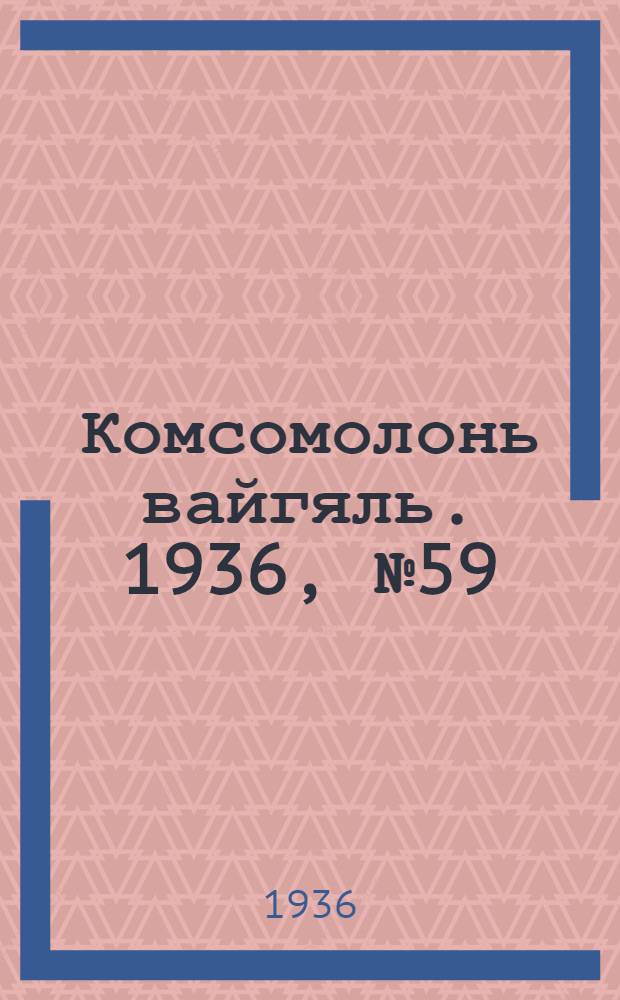 Комсомолонь вайгяль. 1936, №59 (1 июня) : 1936, №59 (1 июня)