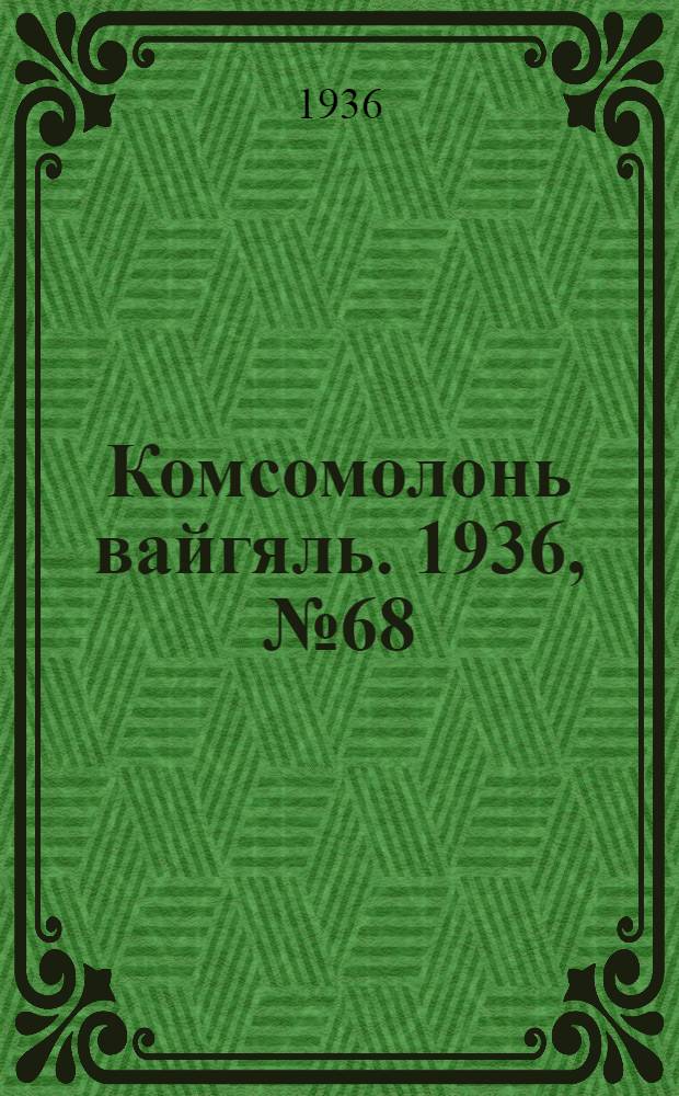 Комсомолонь вайгяль. 1936, №68 (28 июня) : 1936, №68 (28 июня)