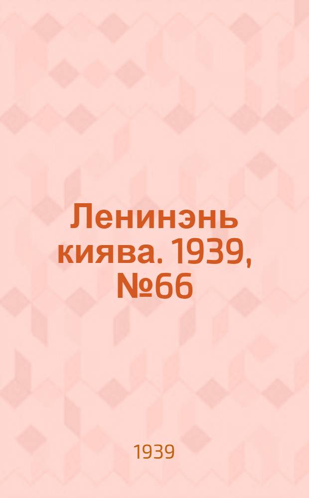Ленинэнь киява. 1939, №66 (5 авг.) : 1939, №66 (5 авг.)