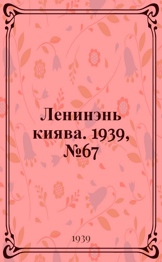 Ленинэнь киява. 1939, №67 (9 авг.) : 1939, №67 (9 авг.)