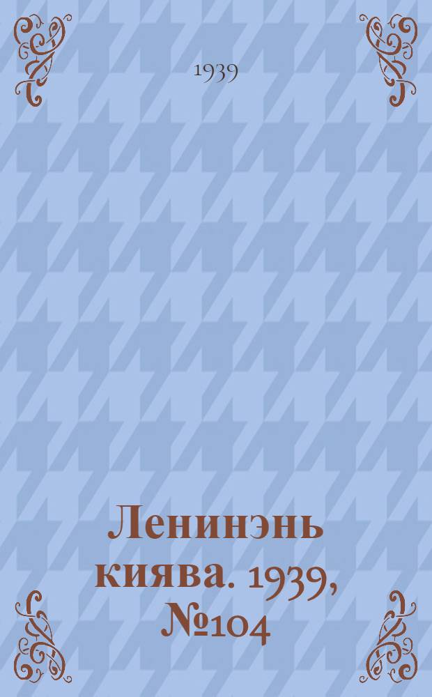 Ленинэнь киява. 1939, №104 (10 дек.) : 1939, №104 (10 дек.)