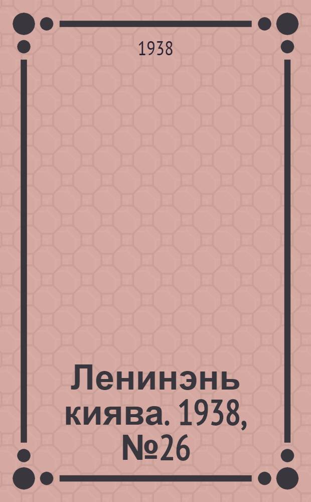 Ленинэнь киява. 1938, №26 (5 апр.) : 1938, №26 (5 апр.)