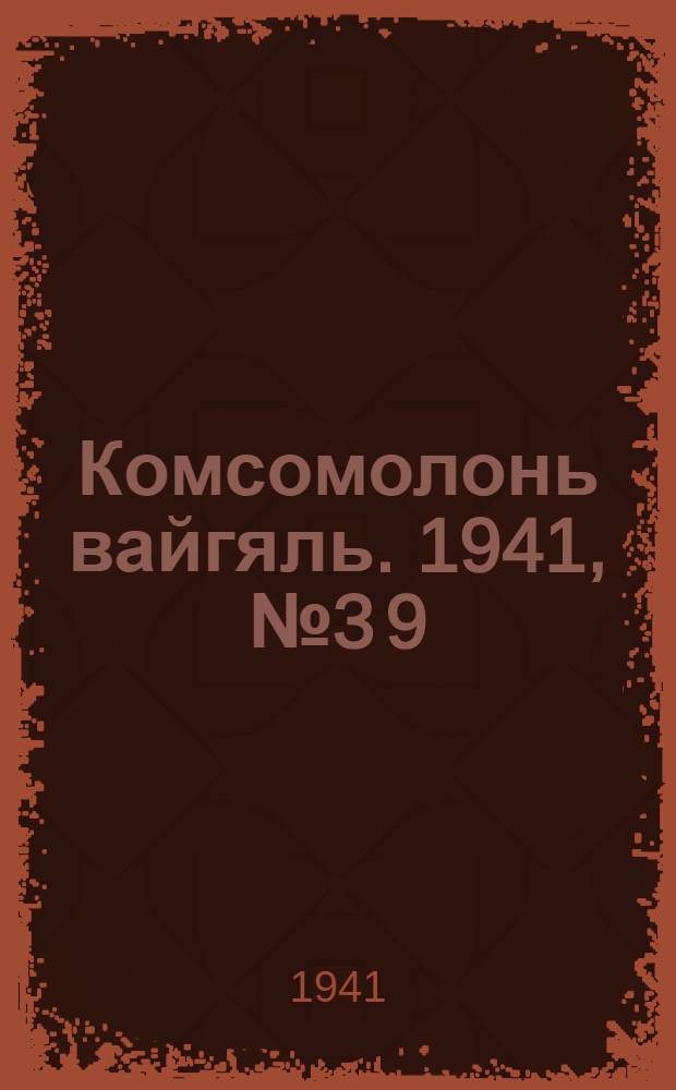 Комсомолонь вайгяль. 1941, №3[9] (5 апр.) : 1941, №3[9] (5 апр.)
