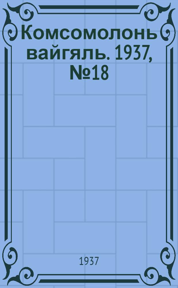 Комсомолонь вайгяль. 1937, №18 (16 февр.) : 1937, №18 (16 февр.)