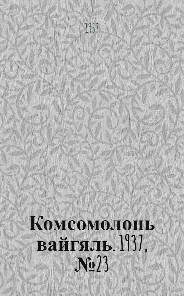 Комсомолонь вайгяль. 1937, №23 (28 февр.) : 1937, №23 (28 февр.)