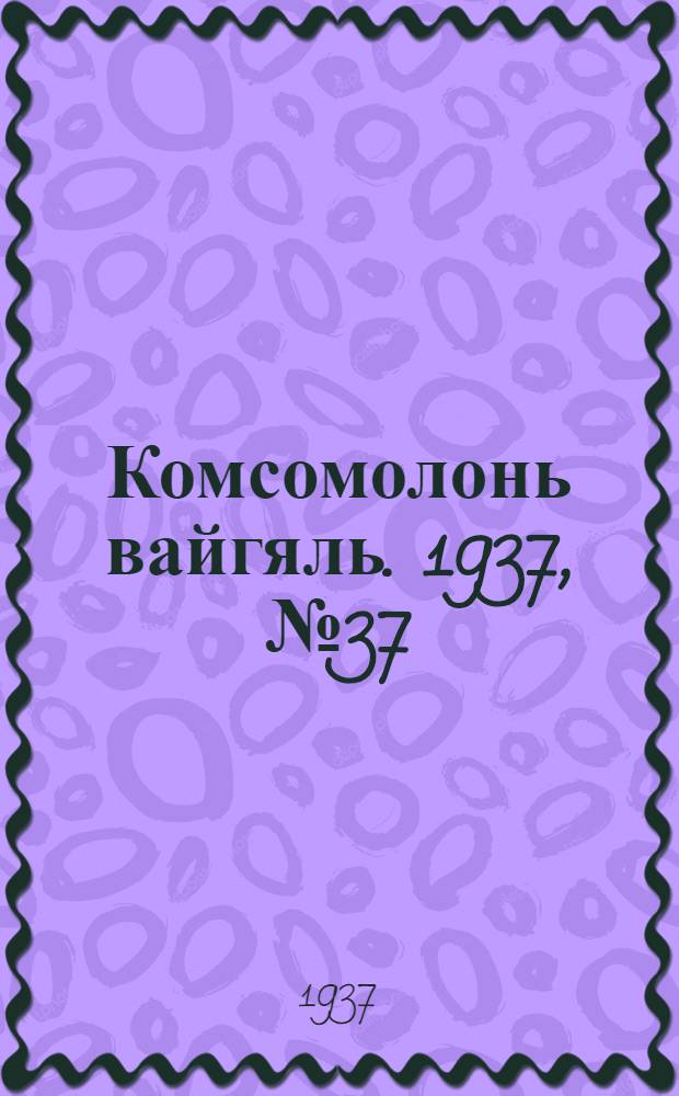 Комсомолонь вайгяль. 1937, №37 (4 апр.) : 1937, №37 (4 апр.)