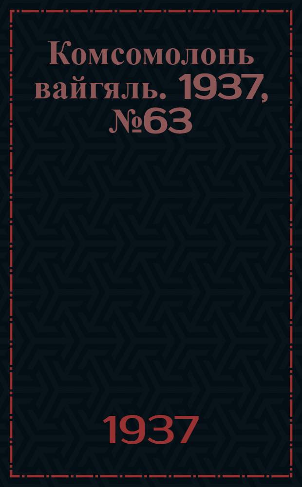 Комсомолонь вайгяль. 1937, №63 (11 июня) : 1937, №63 (11 июня)