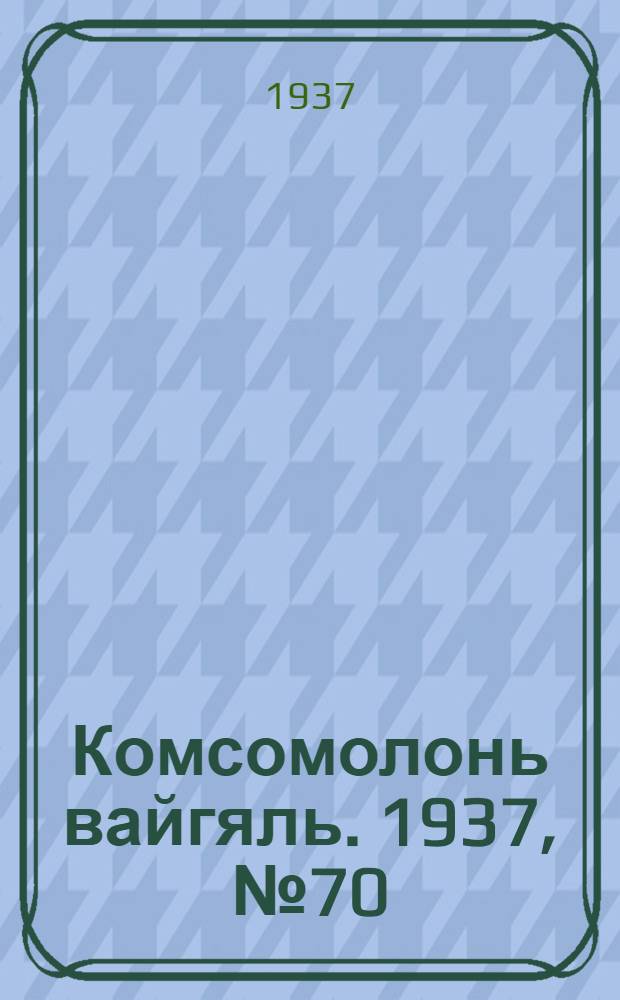 Комсомолонь вайгяль. 1937, №70 (28 июня) : 1937, №70 (28 июня)