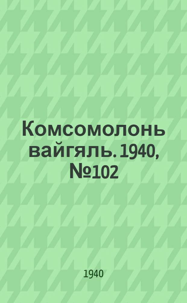 Комсомолонь вайгяль. 1940, №102 (14 сент.) : 1940, №102 (14 сент.)